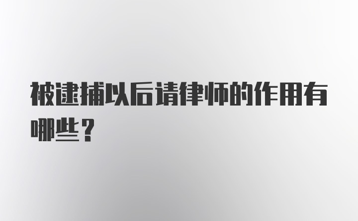 被逮捕以后请律师的作用有哪些？