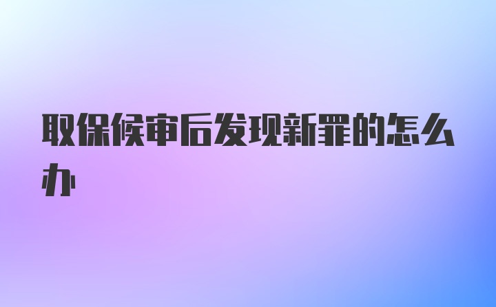 取保候审后发现新罪的怎么办