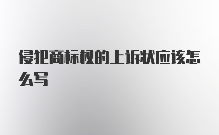 侵犯商标权的上诉状应该怎么写