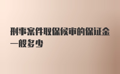 刑事案件取保候审的保证金一般多少