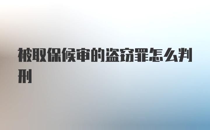 被取保候审的盗窃罪怎么判刑