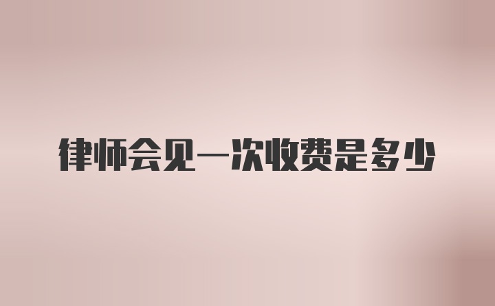 律师会见一次收费是多少