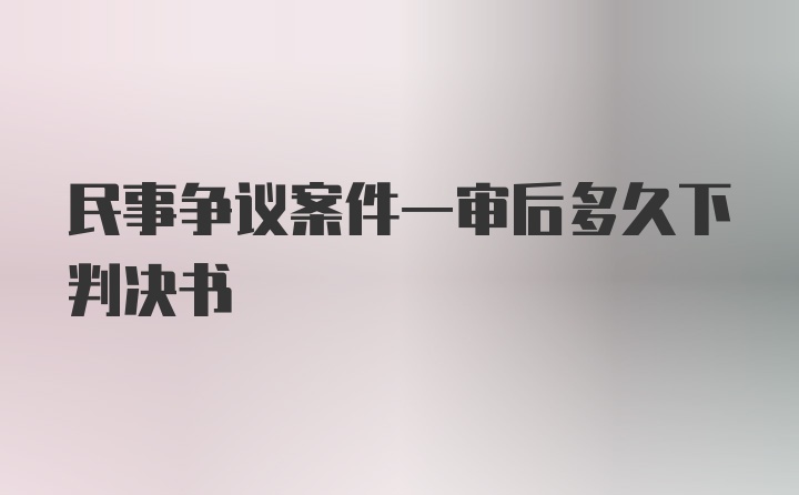 民事争议案件一审后多久下判决书