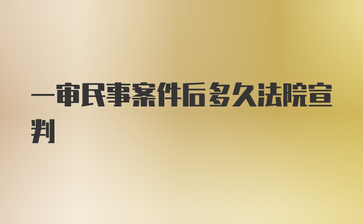 一审民事案件后多久法院宣判