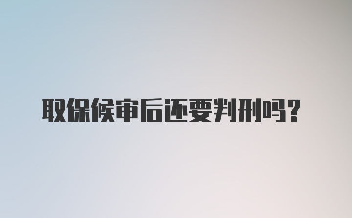 取保候审后还要判刑吗？