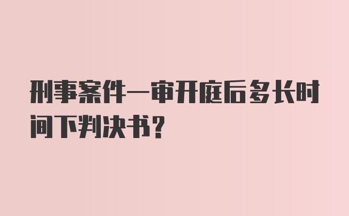 刑事案件一审开庭后多长时间下判决书？