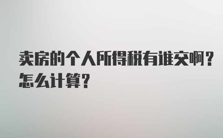 卖房的个人所得税有谁交啊？怎么计算？