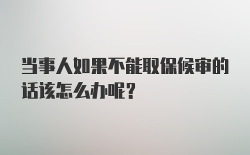 当事人如果不能取保候审的话该怎么办呢？