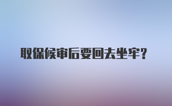 取保候审后要回去坐牢？