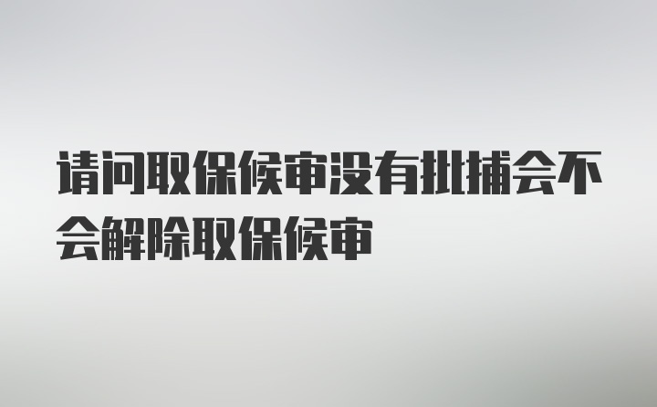 请问取保候审没有批捕会不会解除取保候审