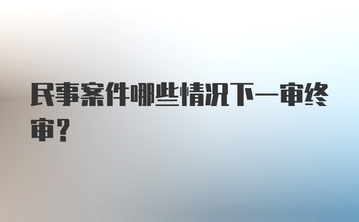 民事案件哪些情况下一审终审？