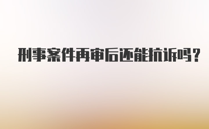 刑事案件再审后还能抗诉吗？