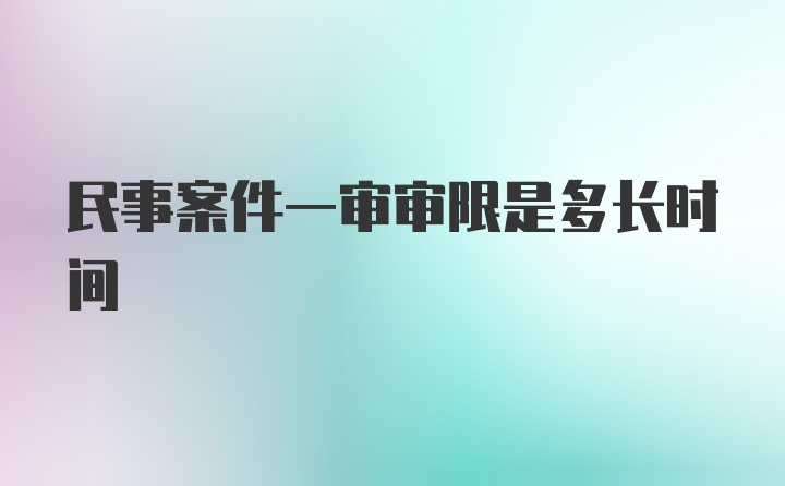 民事案件一审审限是多长时间