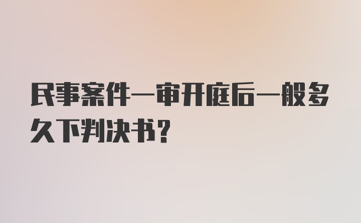 民事案件一审开庭后一般多久下判决书?