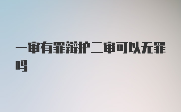 一审有罪辩护二审可以无罪吗