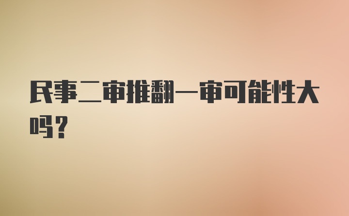 民事二审推翻一审可能性大吗?