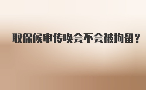 取保候审传唤会不会被拘留？