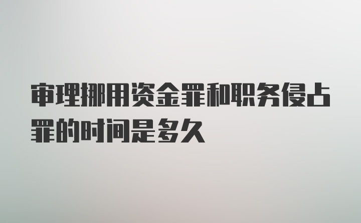 审理挪用资金罪和职务侵占罪的时间是多久