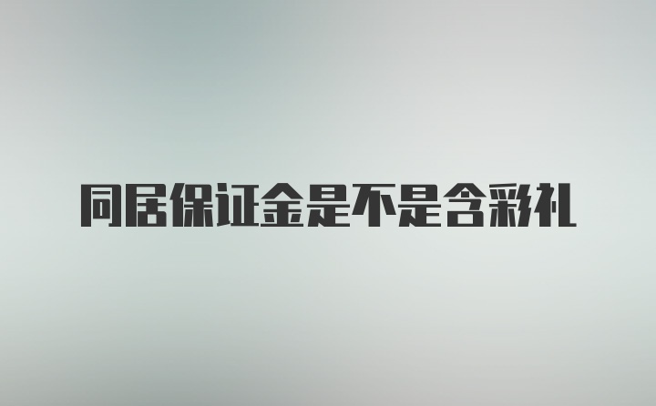 同居保证金是不是含彩礼