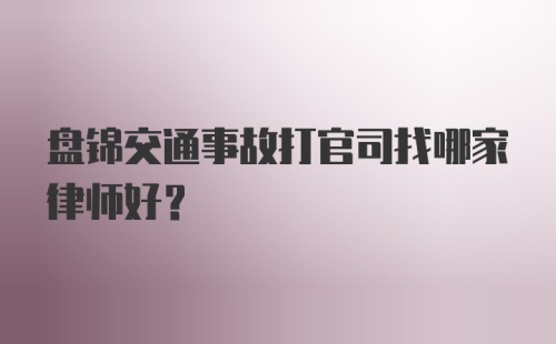 盘锦交通事故打官司找哪家律师好？