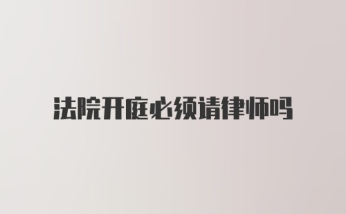 法院开庭必须请律师吗