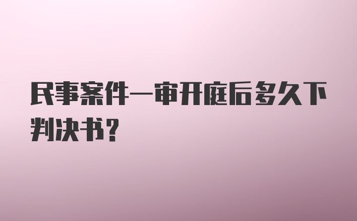 民事案件一审开庭后多久下判决书？