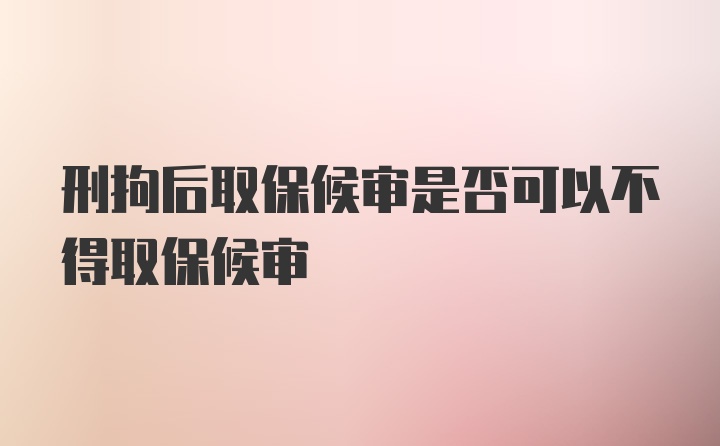 刑拘后取保候审是否可以不得取保候审