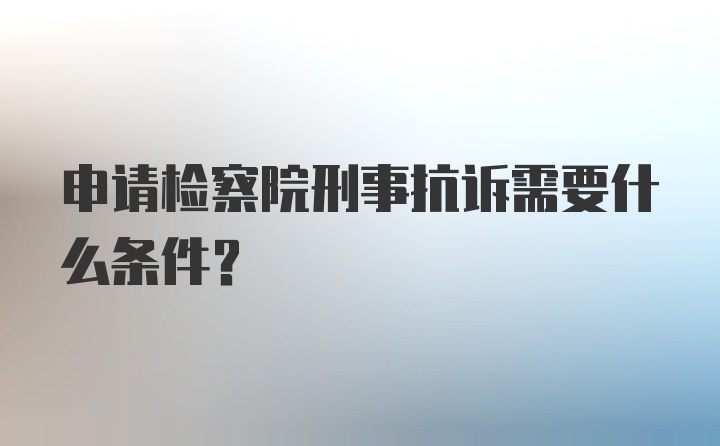 申请检察院刑事抗诉需要什么条件？