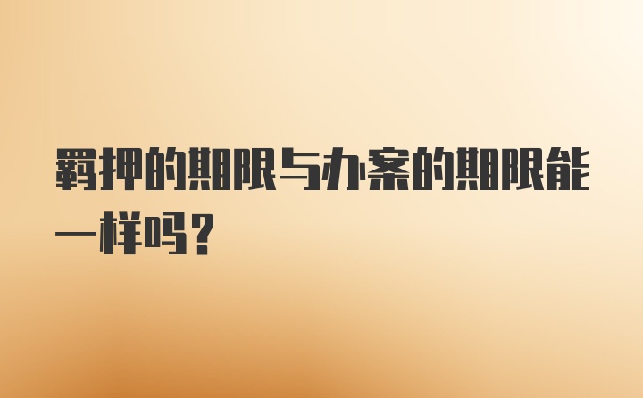 羁押的期限与办案的期限能一样吗?