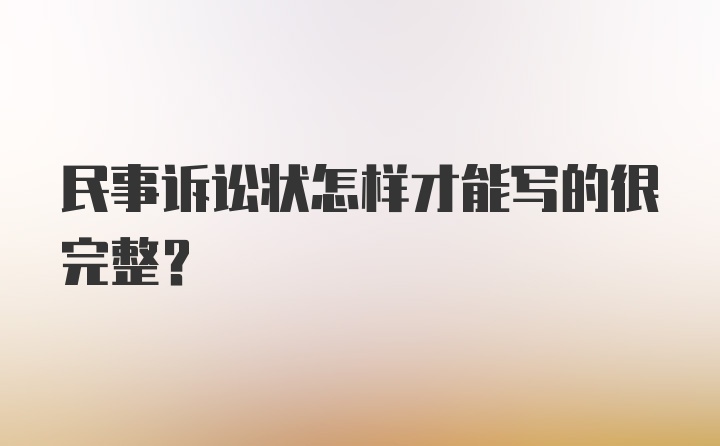 民事诉讼状怎样才能写的很完整？