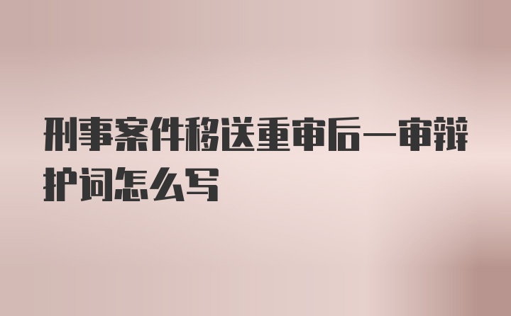 刑事案件移送重审后一审辩护词怎么写