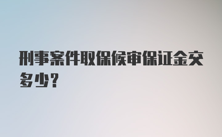 刑事案件取保候审保证金交多少？