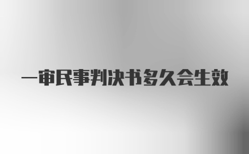 一审民事判决书多久会生效