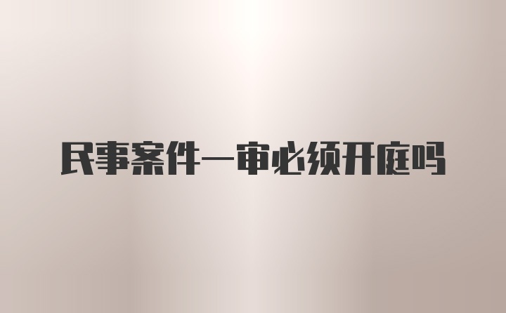 民事案件一审必须开庭吗