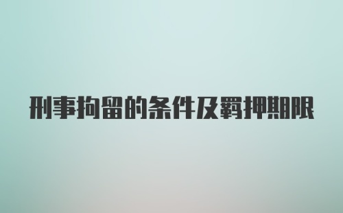 刑事拘留的条件及羁押期限