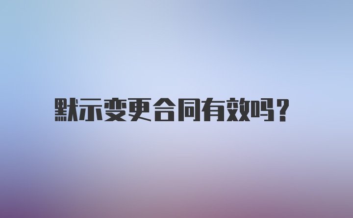 默示变更合同有效吗？