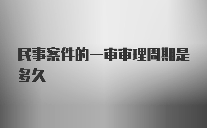 民事案件的一审审理周期是多久