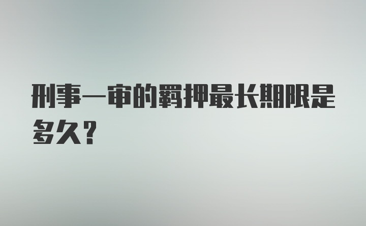 刑事一审的羁押最长期限是多久？