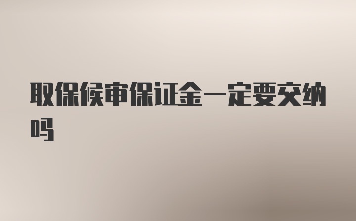 取保候审保证金一定要交纳吗