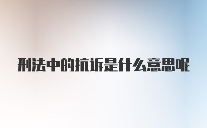 刑法中的抗诉是什么意思呢