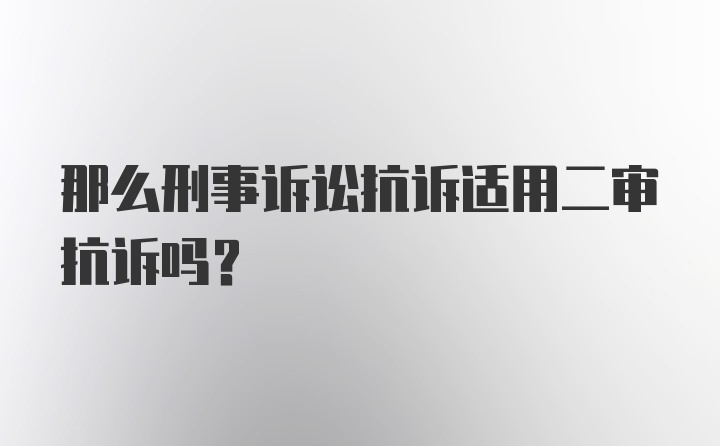 那么刑事诉讼抗诉适用二审抗诉吗？