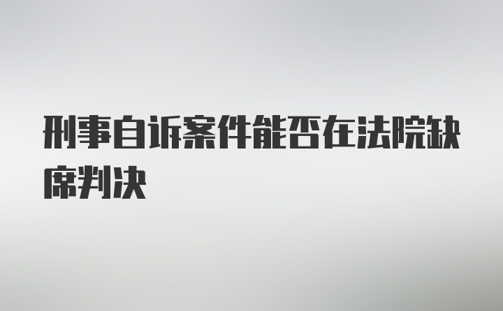 刑事自诉案件能否在法院缺席判决