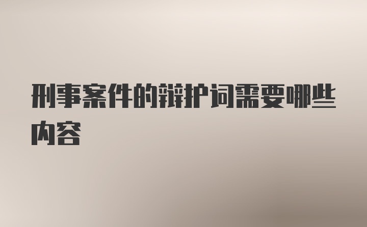 刑事案件的辩护词需要哪些内容