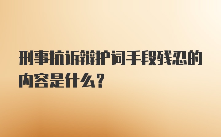 刑事抗诉辩护词手段残忍的内容是什么?