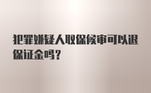 犯罪嫌疑人取保候审可以退保证金吗？