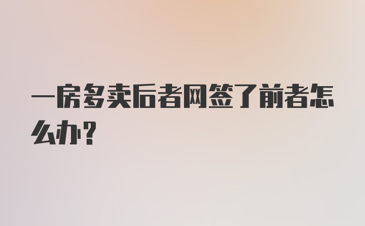 一房多卖后者网签了前者怎么办？