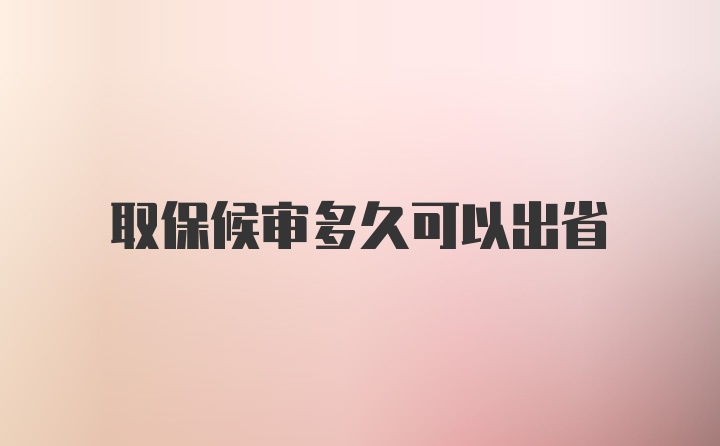 取保候审多久可以出省