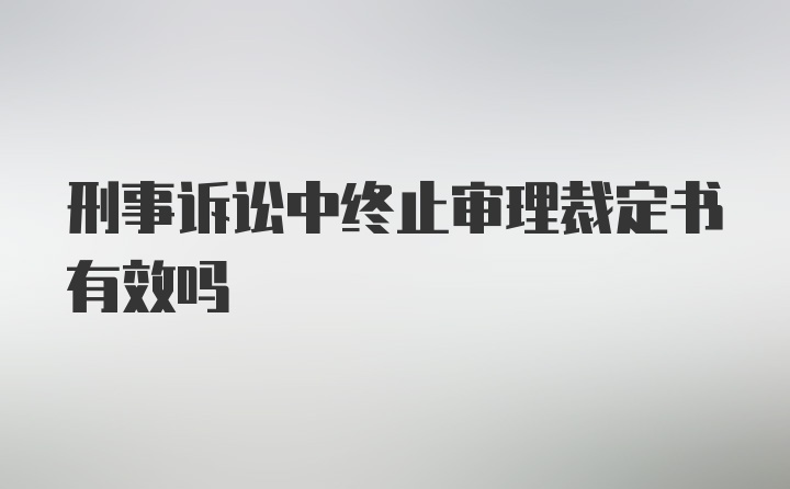 刑事诉讼中终止审理裁定书有效吗