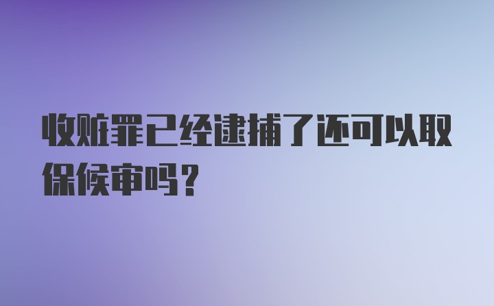 收赃罪已经逮捕了还可以取保候审吗？