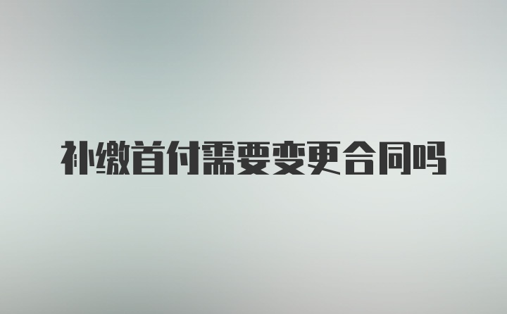 补缴首付需要变更合同吗